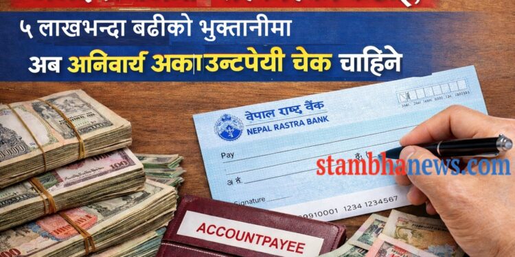 नगद प्रयोगमा सरकारको कडाइ, ५ लाखभन्दा बढीको भुक्तानीमा अब अनिवार्य अकाउन्टपेयी चेक